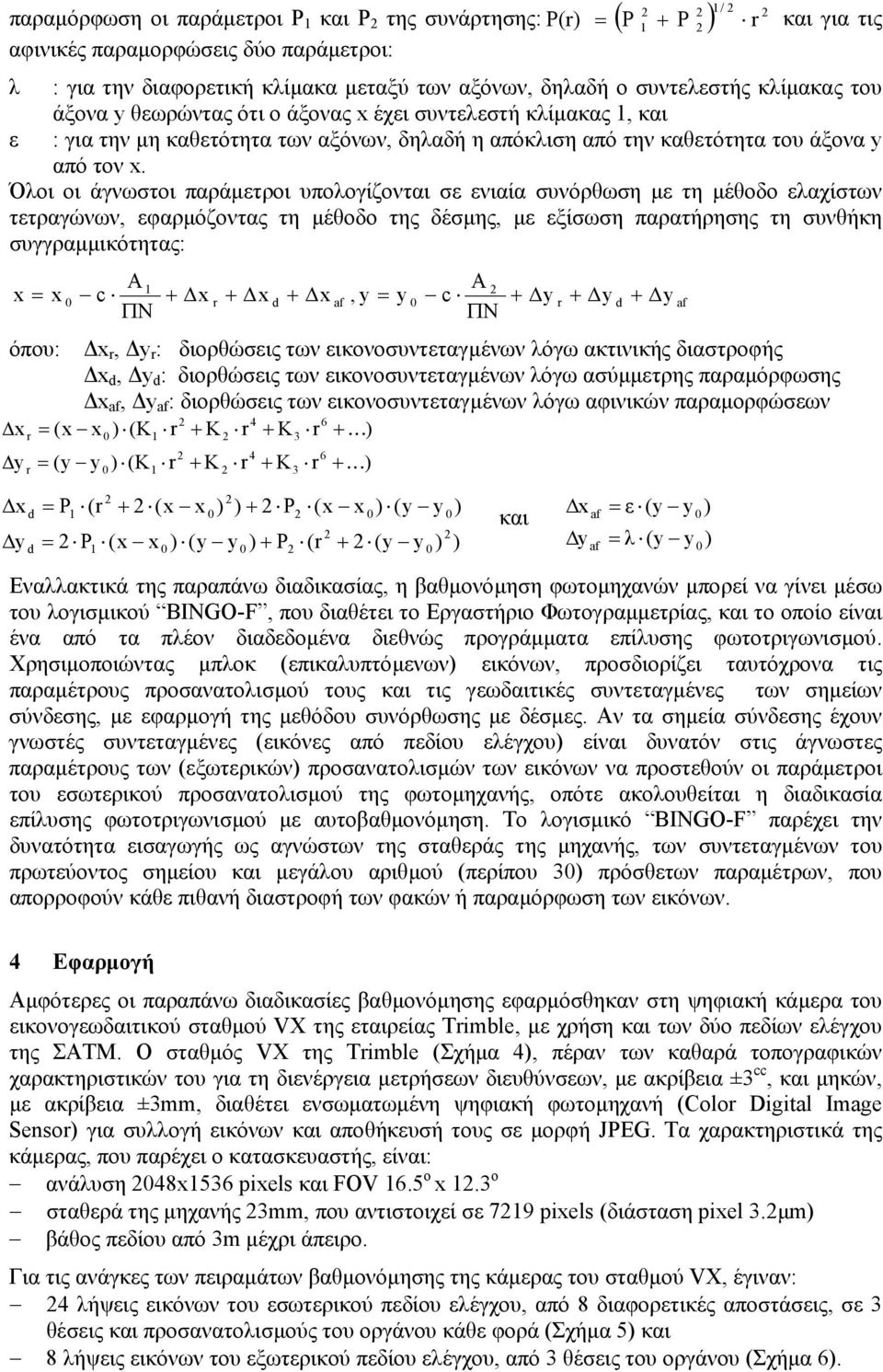 Όλοι οι άγνωστοι παράµετροι υπολογίζονται σε ενιαία συνόρθωση µε τη µέθοδο ελαχίστων τετραγώνων, εφαρµόζοντας τη µέθοδο της δέσµης, µε εξίσωση παρατήρησης τη συνθήκη συγγραµµικότητας: x = x A ΠΝ A ΠΝ