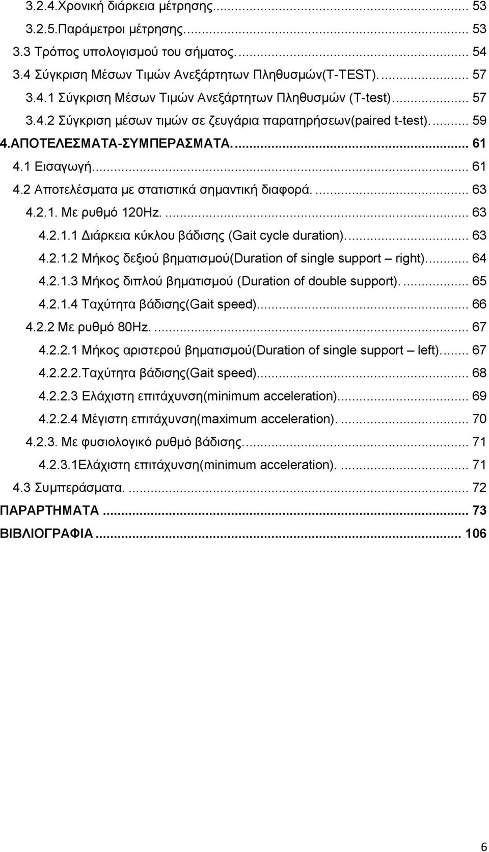 ... 63 4.2.1.1 Γηάξθεηα θχθινπ βάδηζεο (Gait cycle duration).... 63 4.2.1.2 Μήθνο δεμηνχ βεκαηηζκνχ(duration of single support right).... 64 4.2.1.3 Μήθνο δηπινχ βεκαηηζκνχ (Duration of double support).