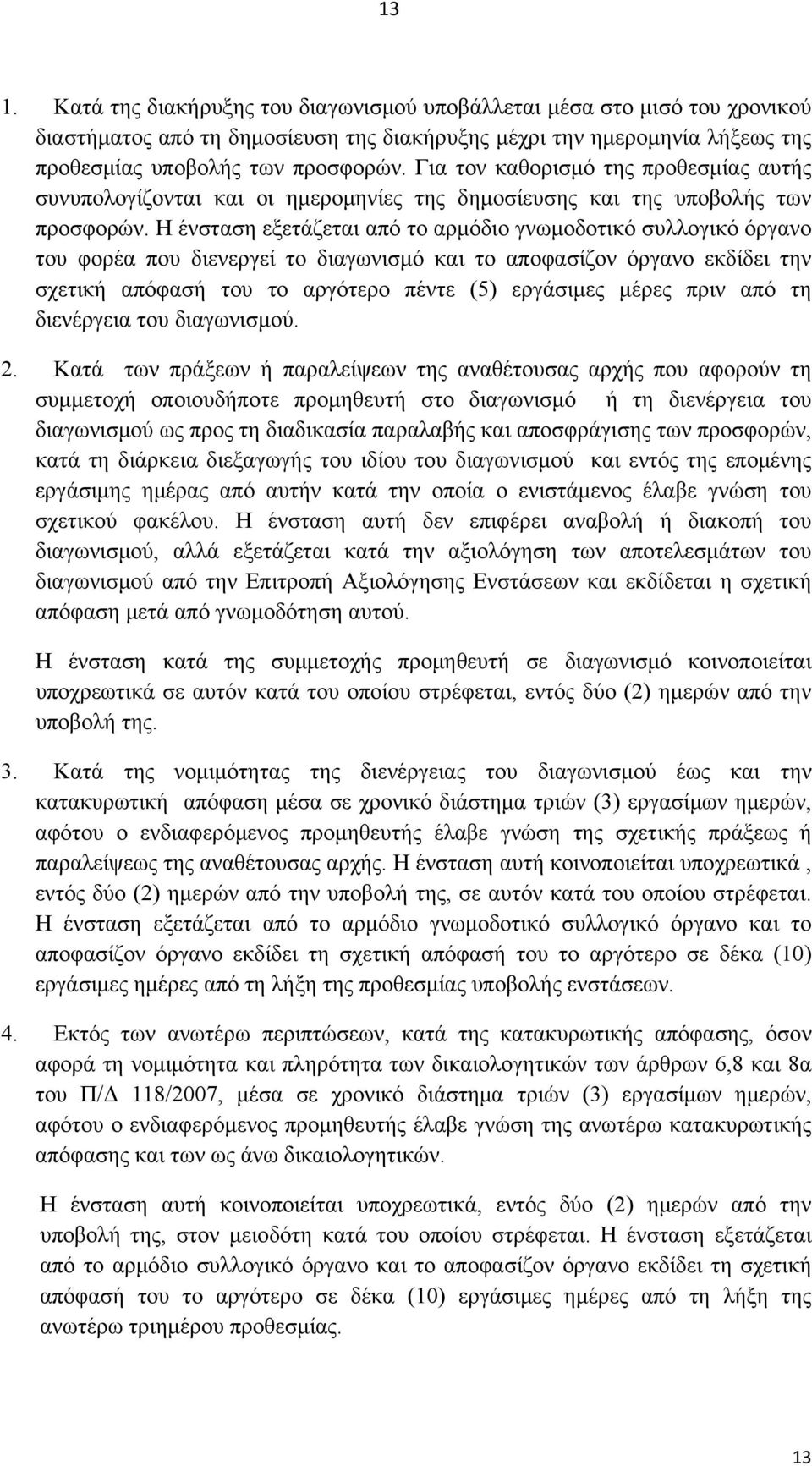 Η ένσταση εξετάζεται από το αρμόδιο γνωμοδοτικό συλλογικό όργανο του φορέα που διενεργεί το διαγωνισμό και το αποφασίζον όργανο εκδίδει την σχετική απόφασή του το αργότερο πέντε (5) εργάσιμες μέρες