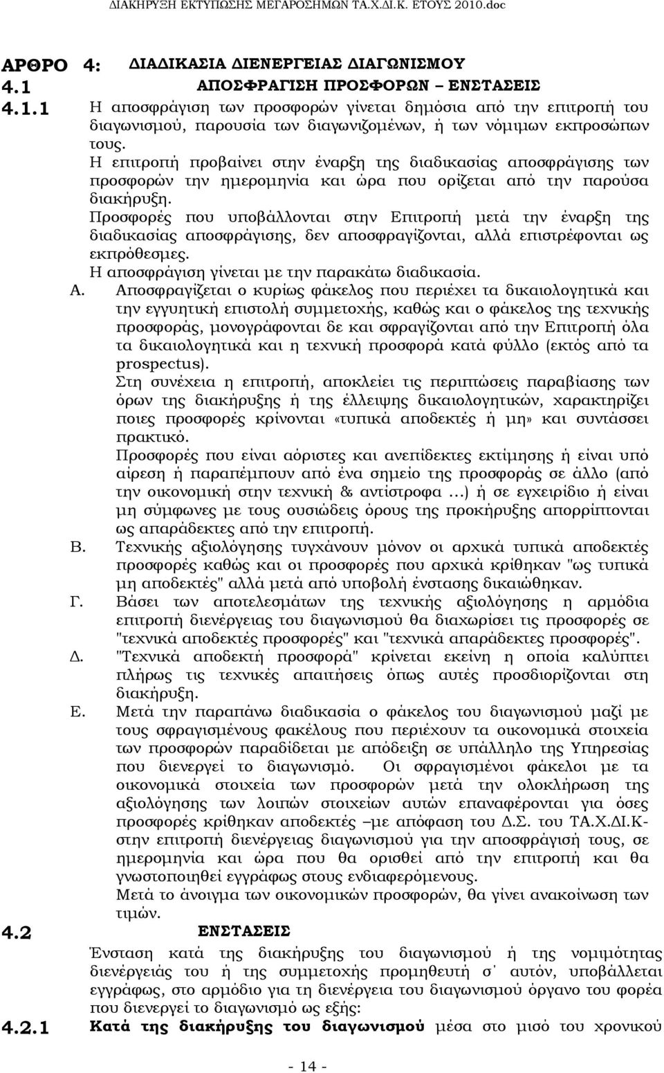 Προσφορές που υποβάλλονται στην Επιτροπή μετά την έναρξη της διαδικασίας αποσφράγισης, δεν αποσφραγίζονται, αλλά επιστρέφονται ως εκπρόθεσμες. Η αποσφράγιση γίνεται με την παρακάτω διαδικασία. Α.