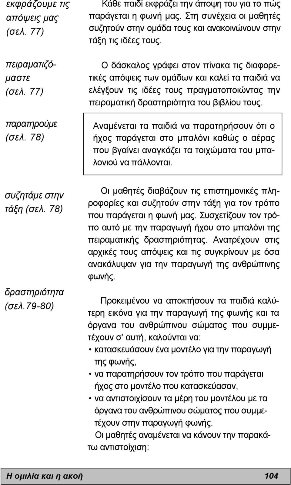 Ο δάσκαλος γράφει στον πίνακα τις διαφορετικές απόψεις των οµάδων και καλεί τα παιδιά να ελέγξουν τις ιδέες τους πραγµατοποιώντας την πειραµατική δραστηριότητα του βιβλίου τους.