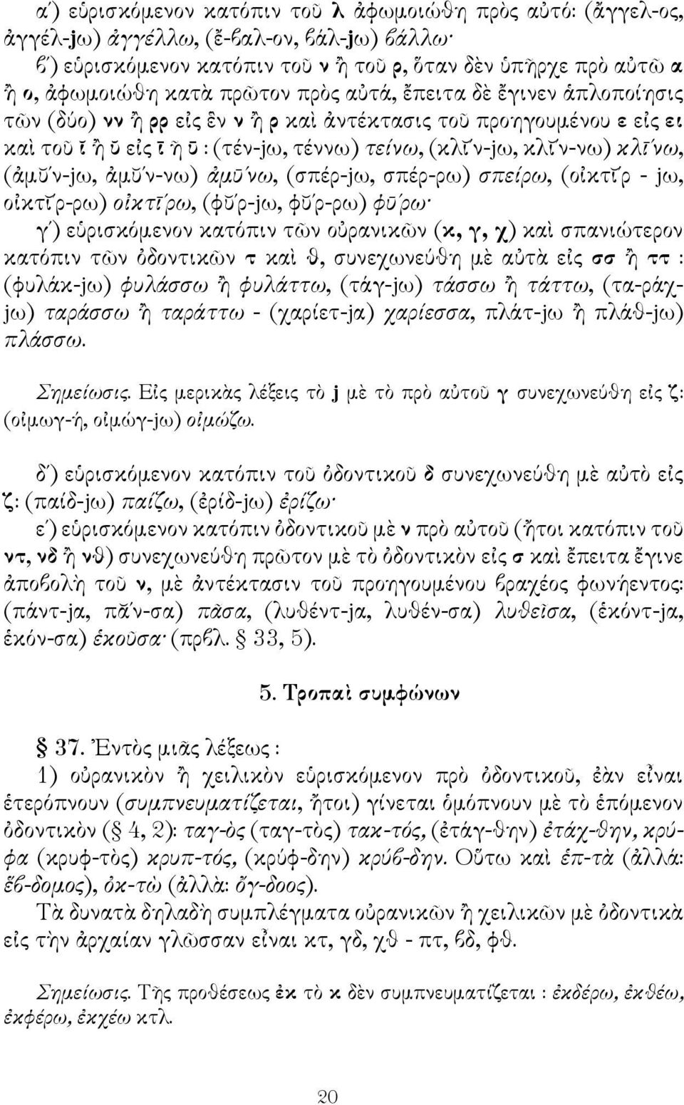 (ἀμῠ ν-jω, ἀμῠ ν-νω) ἀμῡ νω, (σπέρ-jω, σπέρ-ρω) σπείρω, (οἰκτῐ ρ - jω, οἰκτῐ ρ-ρω) οἰκτῑ ρω, (φῠ ρ-jω, φῠ ρ-ρω) φῡ ρω γ ) εὑρισκόμενον κατόπιν τῶν οὐρανικῶν (κ, γ, χ) καὶ σπανιώτερον κατόπιν τῶν