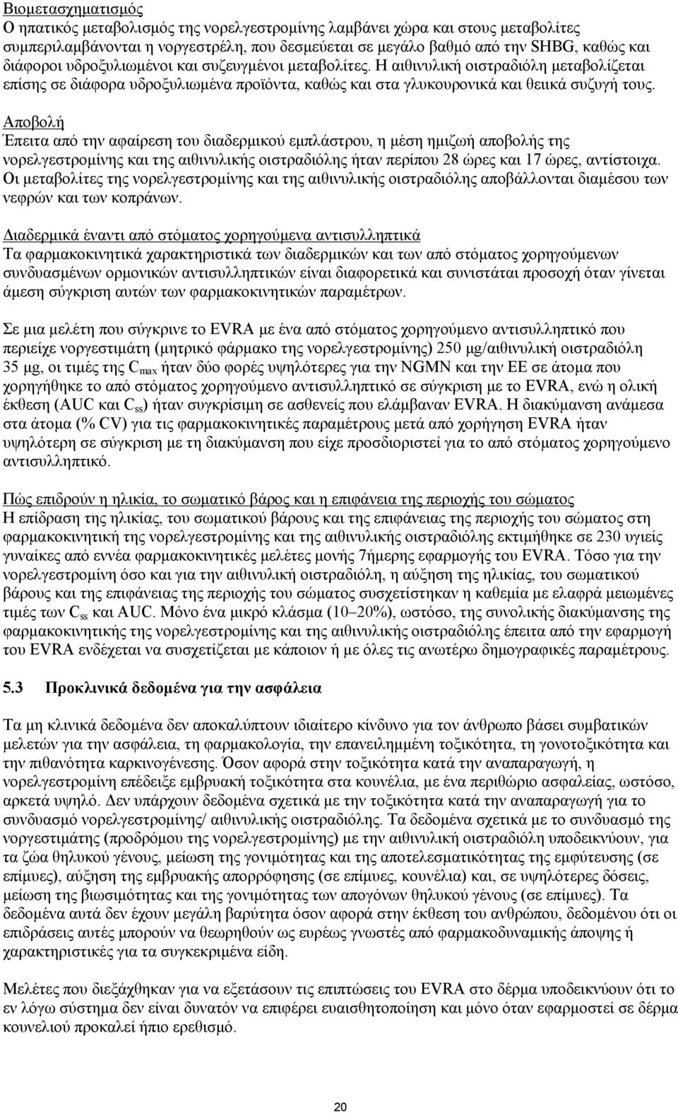 Αποβολή Έπειτα από την αφαίρεση του διαδερμικού εμπλάστρου, η μέση ημιζωή αποβολής της νορελγεστρομίνης και της αιθινυλικής οιστραδιόλης ήταν περίπου 28 ώρες και 17 ώρες, αντίστοιχα.