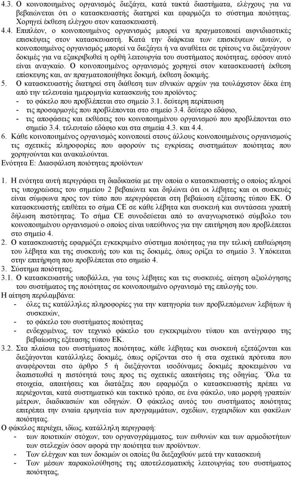 Κατά την διάρκεια των επισκέψεων αυτών, ο κοινοποιηµένος οργανισµός µπορεί να διεξάγει ή να αναθέτει σε τρίτους να διεξαγάγουν δοκιµές για να εξακριβωθεί η ορθή λειτουργία του συστήµατος ποιότητας,