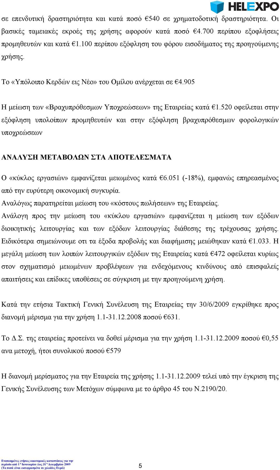 520 οφείλεται στην εξόφληση υπολοίπων προμηθευτών και στην εξόφληση βραχυπρόθεσμων φορολογικών υποχρεώσεων ΑΝΑΛΥΣΗ ΜΕΤΑΒΟΛΩΝ ΣΤΑ ΑΠΟΤΕΛΕΣΜΑΤΑ Ο «κύκλος εργασιών» εμφανίζεται μειωμένος κατά 6.