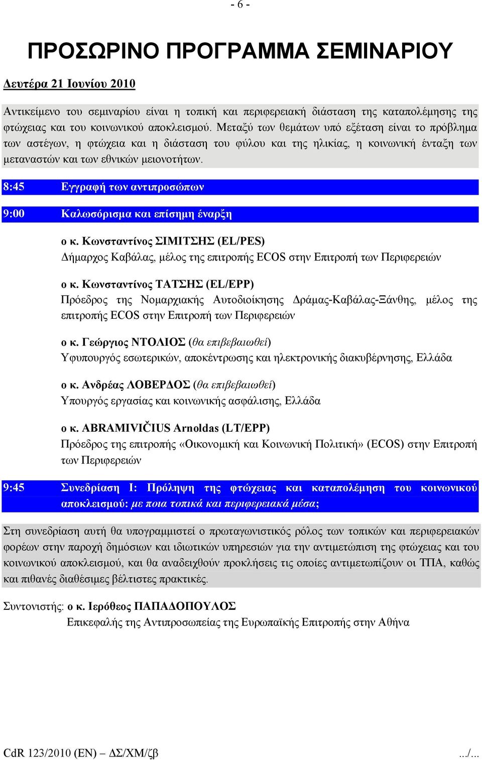 8:45 Εγγραφή των αντιπροσώπων 9:00 Καλωσόρισμα και επίσημη έναρξη ο κ. Κωνσταντίνος ΣΙΜΙΤΣΗΣ (EL/PES) Δήμαρχος Καβάλας, μέλος της επιτροπής ECOS στην Επιτροπή των Περιφερειών ο κ.