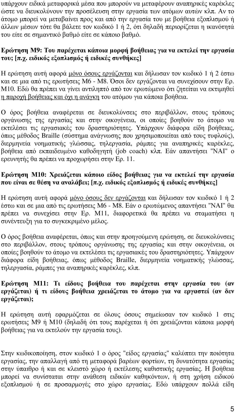 σε κάποιο βαθµό. Ερώτηση Μ9: Του παρέχεται κάποια µορφή βοήθειας για να εκτελεί την εργασία του; [π.χ. ειδικός εξοπλισµός ή ειδικές συνθήκες] Η ερώτηση αυτή αφορά µόνο όσους εργάζονται και δήλωσαν τον κωδικό 1 ή 2 έστω και σε µια από τις ερωτήσεις Μ6 - Μ8.