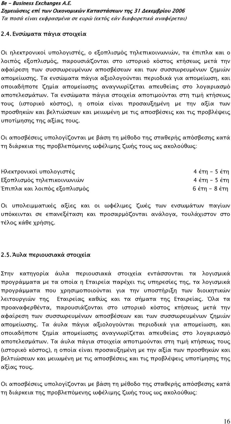 Τα ενσώματα πάγια αξιολογούνται περιοδικά για απομείωση, και οποιαδήποτε ζημία απομείωσης αναγνωρίζεται απευθείας στο λογαριασμό αποτελεσμάτων.