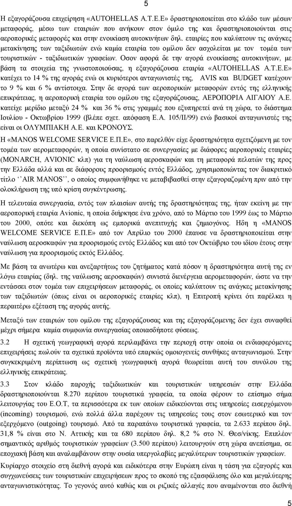 εταιρίες που καλύπτουν τις ανάγκες μετακίνησης των ταξιδιωτών ενώ καμία εταιρία του ομίλου δεν ασχολείται με τον τομέα των τουριστικών - ταξιδιωτικών γραφείων.