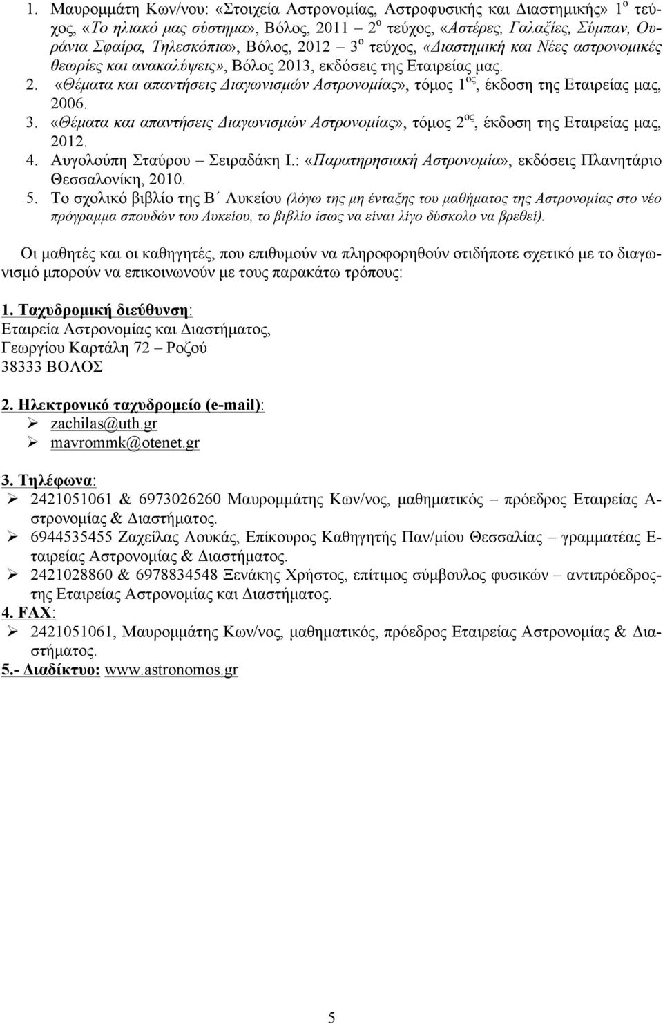 3. «Θέµατα και απαντήσεις Διαγωνισµών Αστρονοµίας», τόµος 2 ος, έκδοση της Εταιρείας µας, 2012. 4. Αυγολούπη Σταύρου Σειραδάκη Ι.: «Παρατηρησιακή Αστρονοµία», εκδόσεις Πλανητάριο Θεσσαλονίκη, 2010. 5.