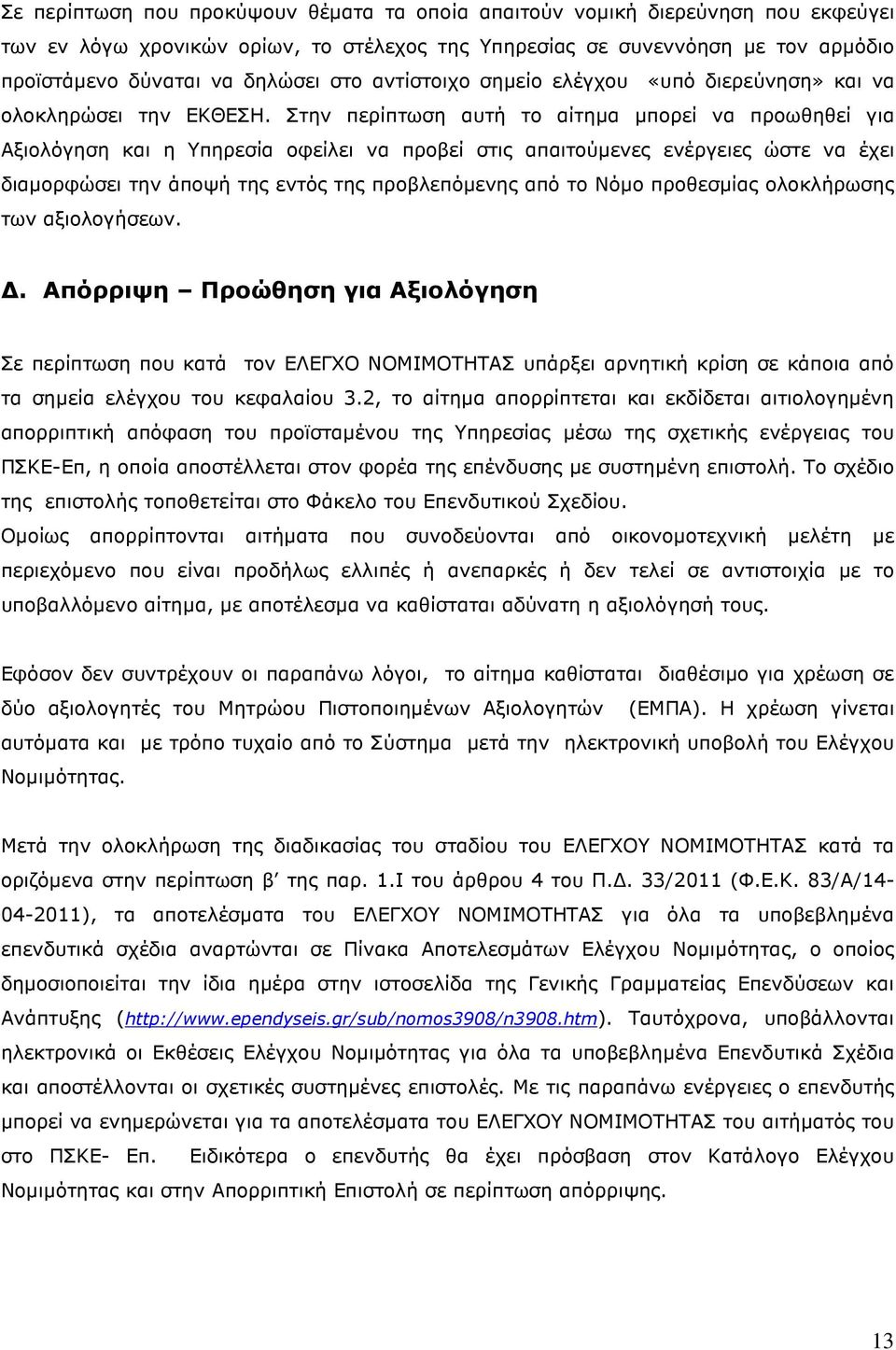 Στην περίπτωση αυτή το αίτηµα µπορεί να προωθηθεί για Αξιολόγηση και η Υπηρεσία οφείλει να προβεί στις απαιτούµενες ενέργειες ώστε να έχει διαµορφώσει την άποψή της εντός της προβλεπόµενης από το