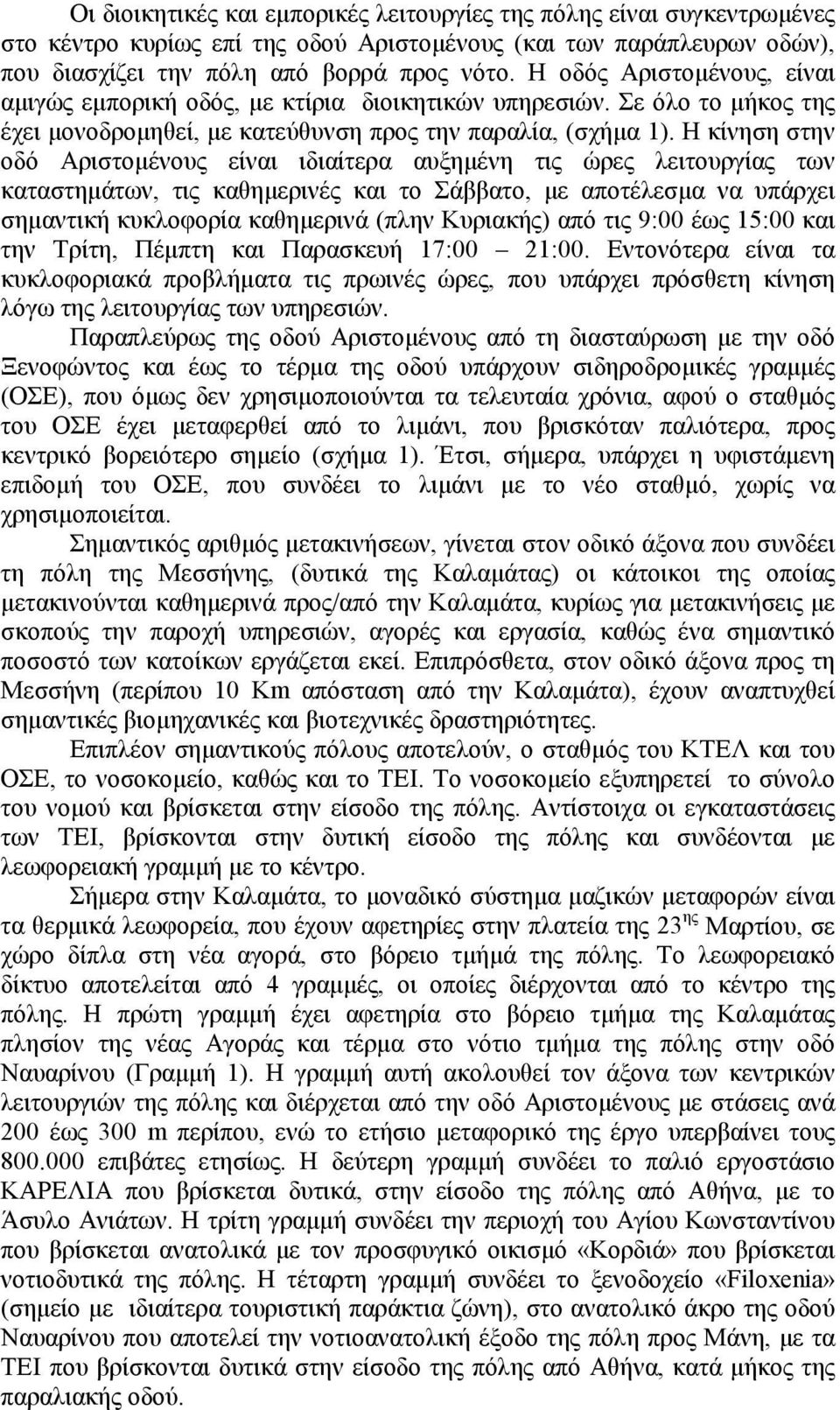 Η κίνηση στην οδό Αριστομένους είναι ιδιαίτερα αυξημένη τις ώρες λειτουργίας των καταστημάτων, τις καθημερινές και το Σάββατο, με αποτέλεσμα να υπάρχει σημαντική κυκλοφορία καθημερινά (πλην Κυριακής)