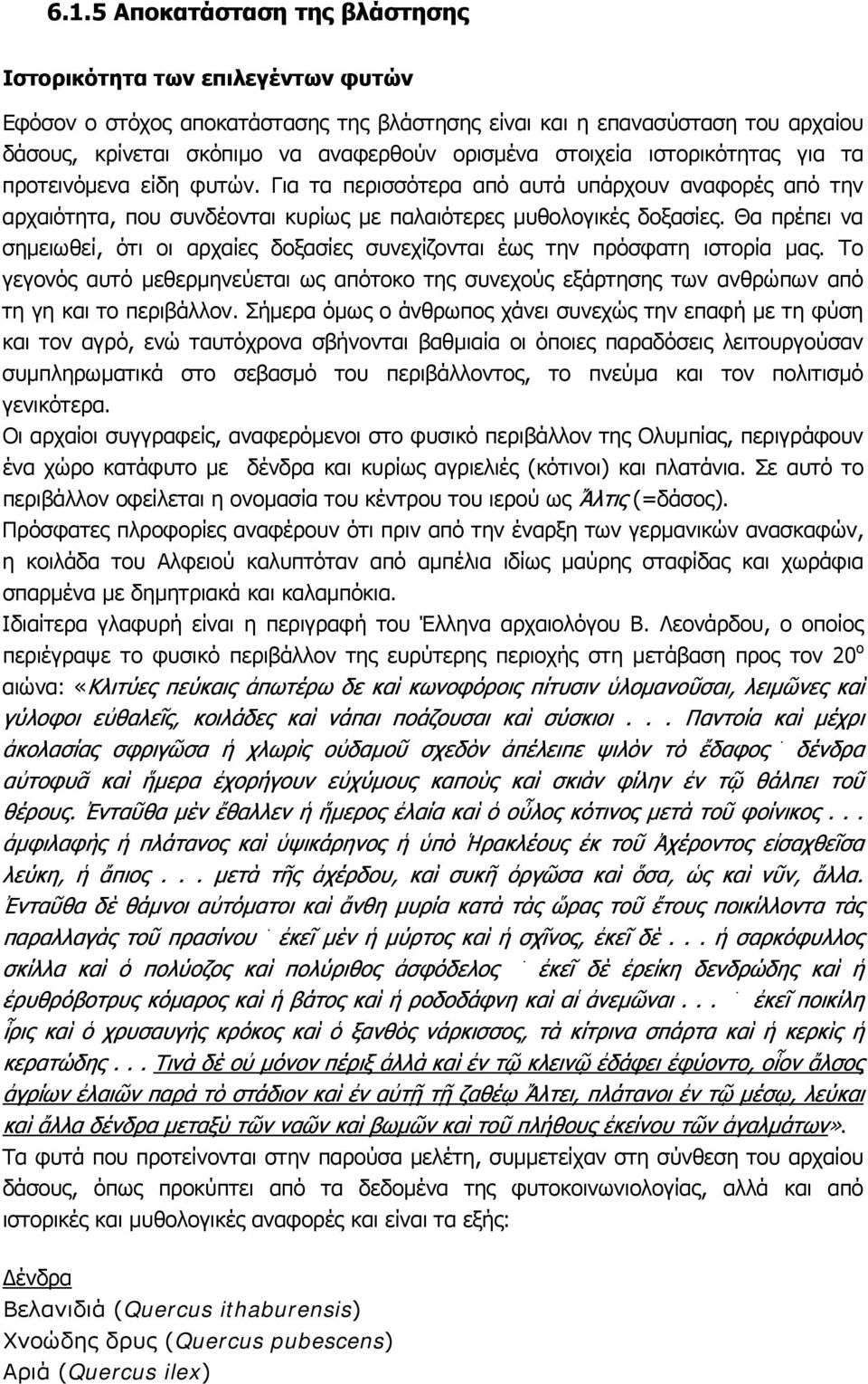 Θα πρέπει να σημειωθεί, ότι οι αρχαίες δοξασίες συνεχίζονται έως την πρόσφατη ιστορία μας. Το γεγονός αυτό μεθερμηνεύεται ως απότοκο της συνεχούς εξάρτησης των ανθρώπων από τη γη και το περιβάλλον.