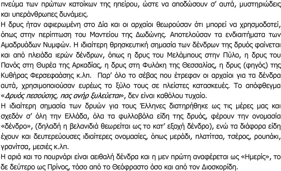 Η ιδιαίτερη θρησκευτική σημασία των δένδρων της δρυός φαίνεται και από πλειάδα ιερών δένδρων, όπως η δρυς του Μελάμπους στην Πύλο, η δρυς του Πανός στη Θυρέα της Αρκαδίας, η δρυς στη Φυλάκη της