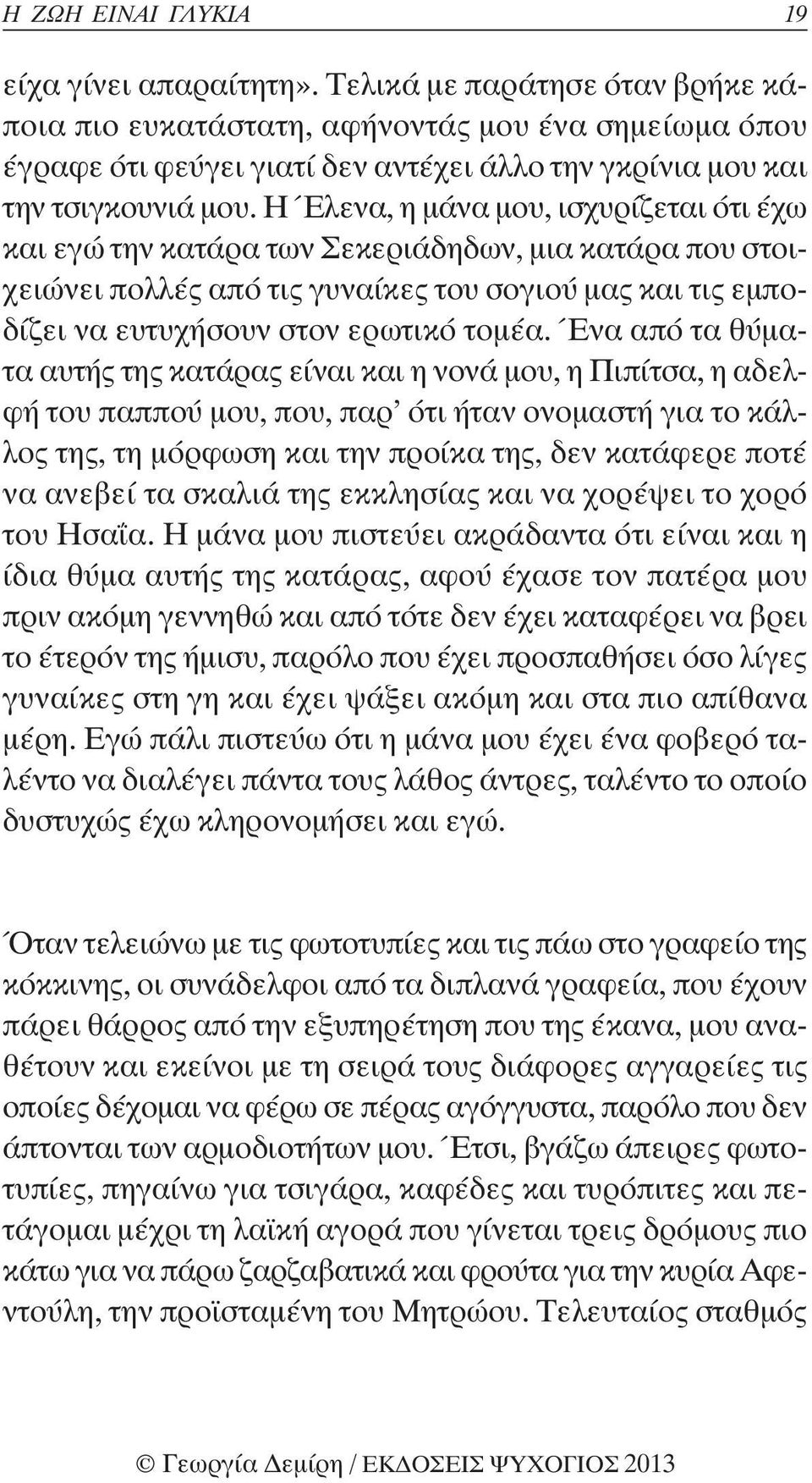 Η Έλενα, η μάνα μου, ισχυρίζεται ότι έχω και εγώ την κατάρα των Σεκεριάδηδων, μια κατάρα που στοιχειώνει πολλές από τις γυναίκες του σογιού μας και τις εμποδίζει να ευτυχήσουν στον ερωτικό τομέα.