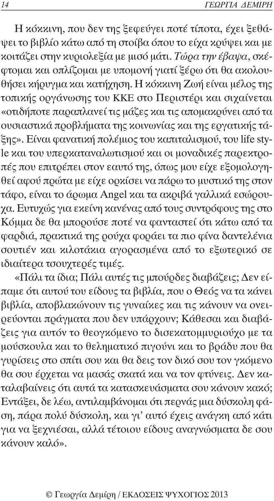 Η κόκκινη Ζωή είναι μέλος της τοπικής οργάνωσης του ΚΚΕ στο Περιστέρι και σιχαίνεται «οτιδήποτε παραπλανεί τις μάζες και τις απομακρύνει από τα ουσιαστικά προβλήματα της κοινωνίας και της εργατικής