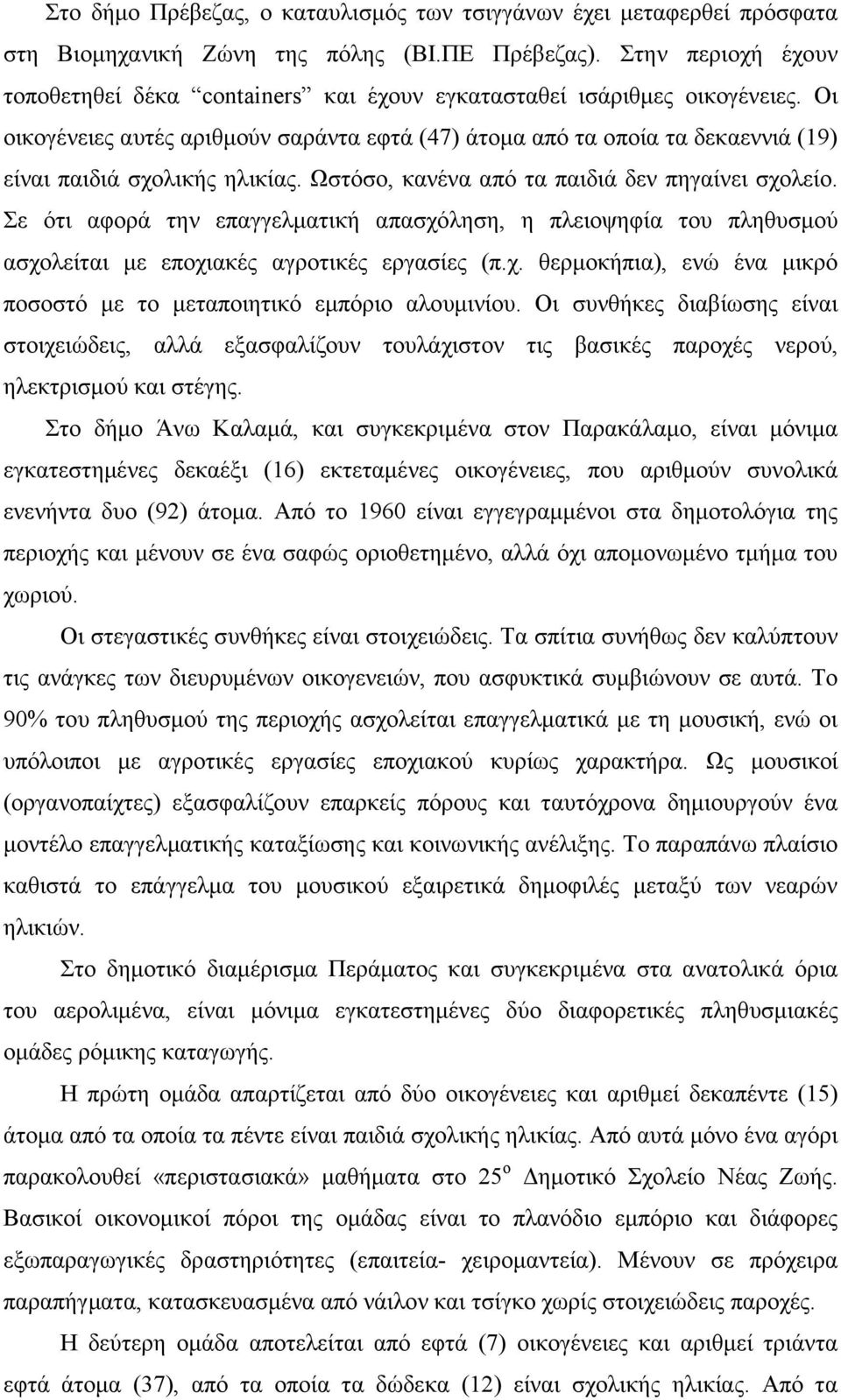 Οι οικογένειες αυτές αριθµούν σαράντα εφτά (47) άτοµα από τα οποία τα δεκαεννιά (19) είναι παιδιά σχολικής ηλικίας. Ωστόσο, κανένα από τα παιδιά δεν πηγαίνει σχολείο.