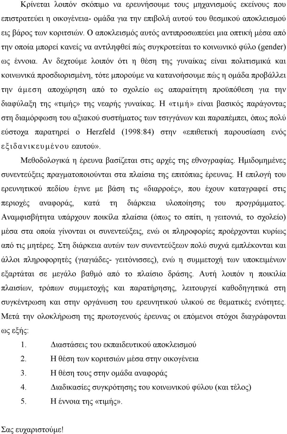 Αν δεχτούµε λοιπόν ότι η θέση της γυναίκας είναι πολιτισµικά και κοινωνικά προσδιορισµένη, τότε µπορούµε να κατανοήσουµε πώς η οµάδα προβάλλει την άµεση αποχώρηση από το σχολείο ως απαραίτητη