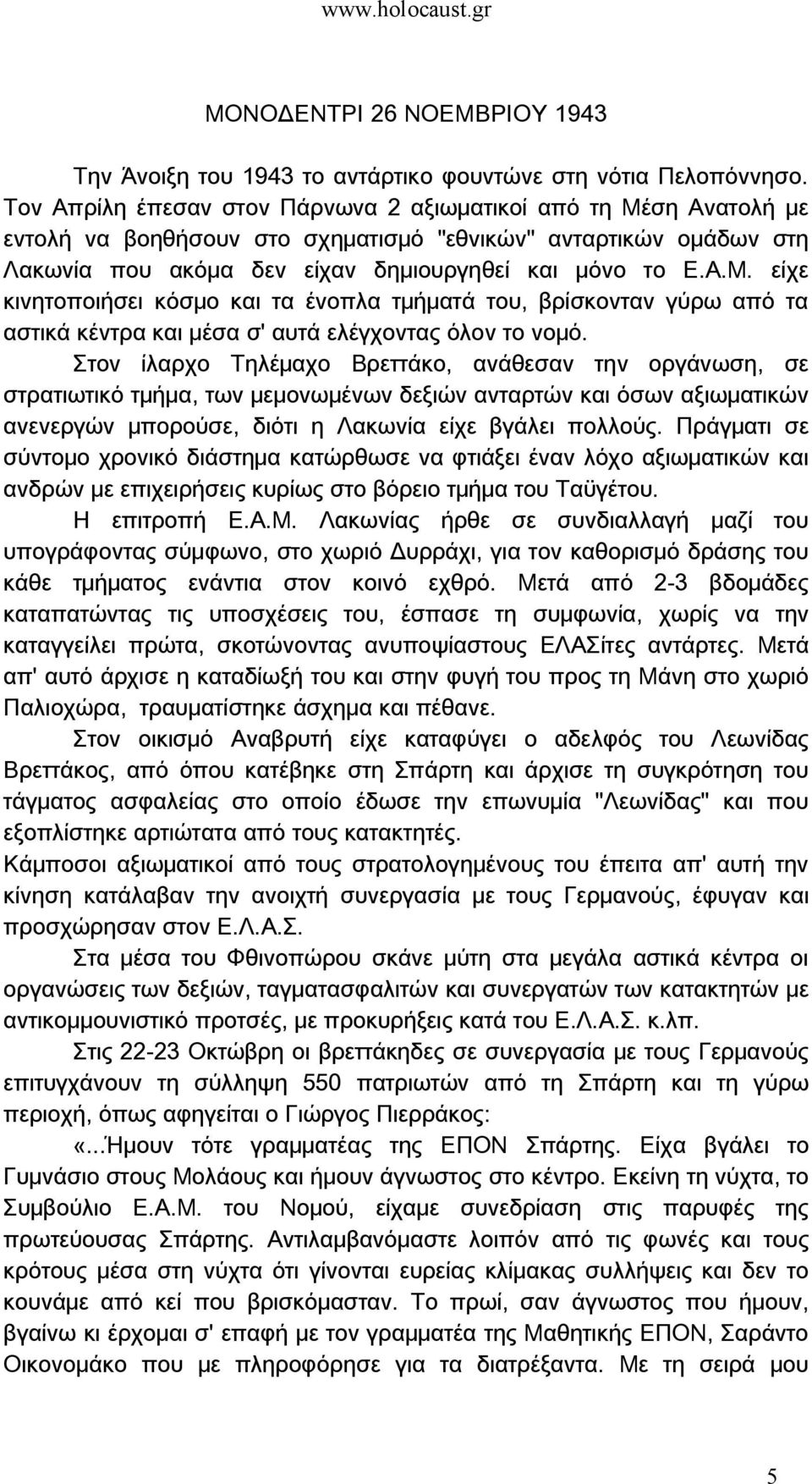 Στον ίλαρχο Τηλέμαχο Βρεττάκο, ανάθεσαν την οργάνωση, σε στρατιωτικό τμήμα, των μεμονωμένων δεξιών ανταρτών και όσων αξιωματικών ανενεργών μπορούσε, διότι η Λακωνία είχε βγάλει πολλούς.