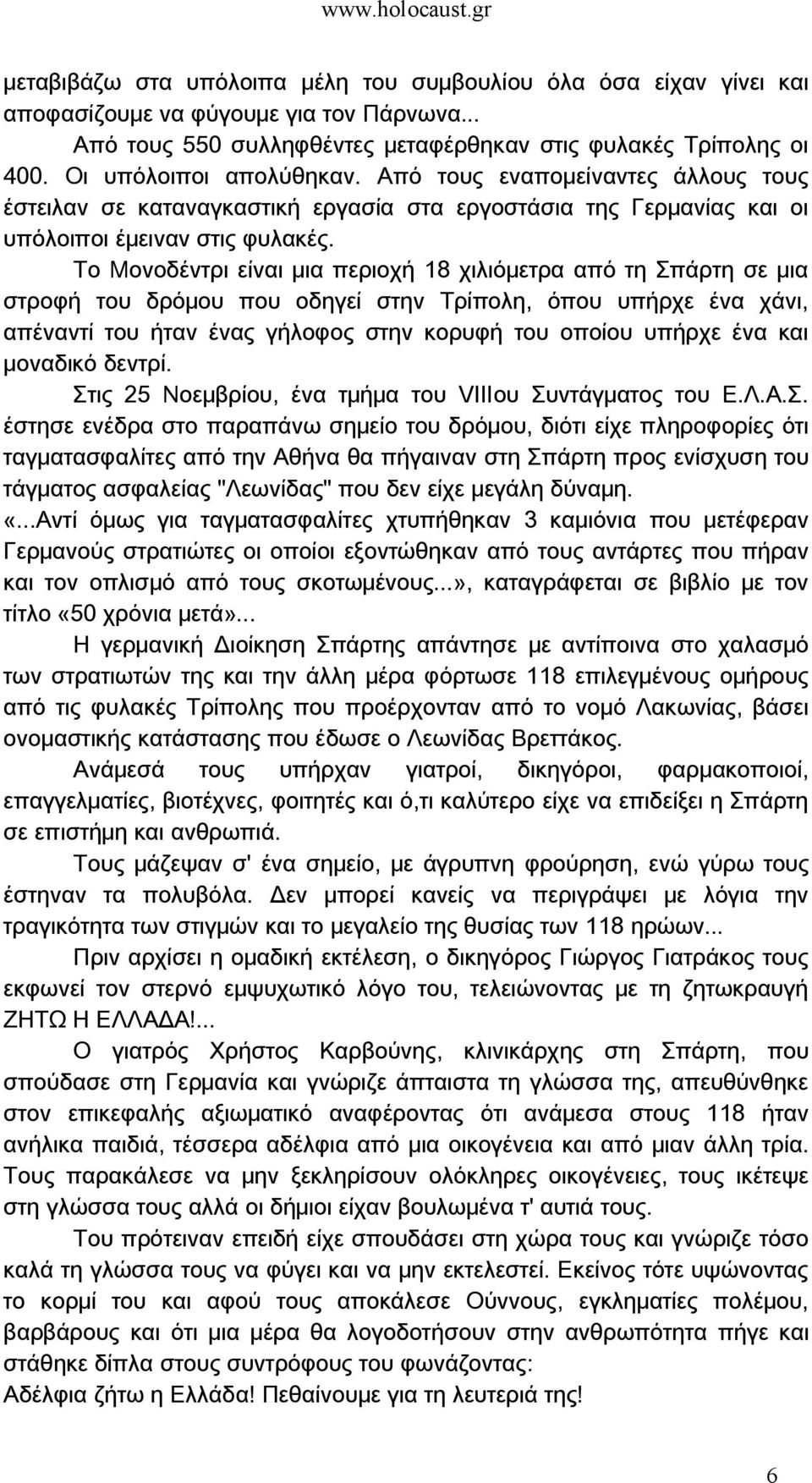 Το Μονοδέντρι είναι μια περιοχή 18 χιλιόμετρα από τη Σπάρτη σε μια στροφή του δρόμου που οδηγεί στην Τρίπολη, όπου υπήρχε ένα χάνι, απέναντί του ήταν ένας γήλοφος στην κορυφή του οποίου υπήρχε ένα