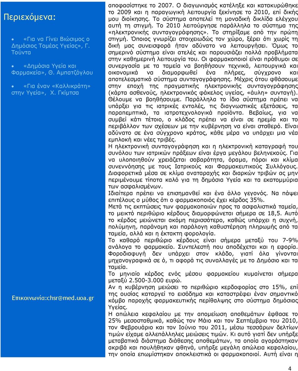 Όποιος γνωρίζει στοιχειωδώς τον χώρο, ξέρει ότι χωρίς τη δική µας συνεισφορά ήταν αδύνατο να λειτουργήσει.