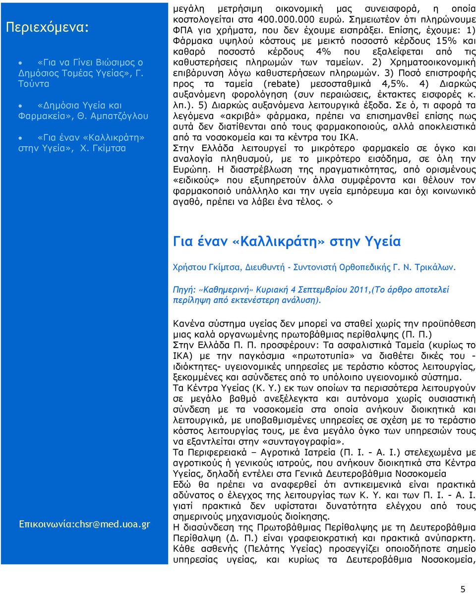 2) Χρηµατοοικονοµική επιβάρυνση λόγω καθυστερήσεων πληρωµών. 3) Ποσό επιστροφής προς τα ταµεία (rebate) µεσοσταθµικά 4,5%. 4) ιαρκώς αυξανόµενη φορολόγηση (συν περαιώσεις, έκτακτες εισφορές κ. λπ.). 5) ιαρκώς αυξανόµενα λειτουργικά έξοδα.