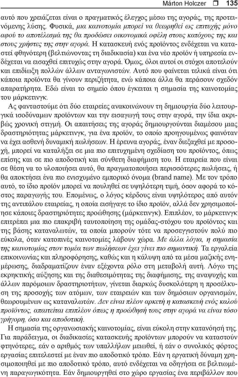 Η κατασκευή ενός προϊόντος ενδέχεται να καταστεί φθηνότερη (βελτιώνοντας τη διαδικασία) και ένα νέο προϊόν ή υπηρεσία ενδέχεται να εισαχθεί επιτυχώς στην αγορά.