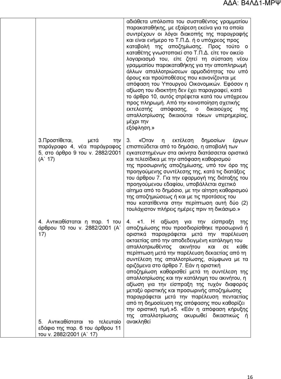 είτε τον οικείο λογαριασμό του, είτε ζητεί τη σύσταση νέου γραμματίου παρακαταθήκης για την αποπληρωμή άλλων απαλλοτριώσεων αρμοδιότητας του υπό όρους και προϋποθέσεις που κανονίζονται με απόφαση του