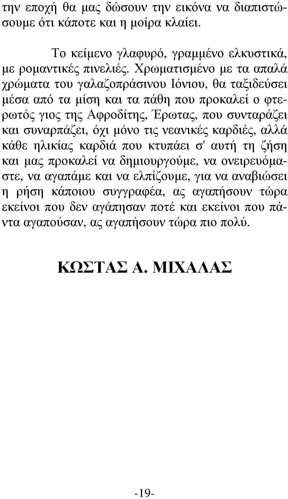 συνταράζει και συναρπάζει, όχι µόνο τις νεανικές καρδιές, αλλά κάθε ηλικίας καρδιά που κτυπάει σ' αυτή τη ζήση και µας προκαλεί να δηµιουργούµε, να ονειρευόµαστε, να