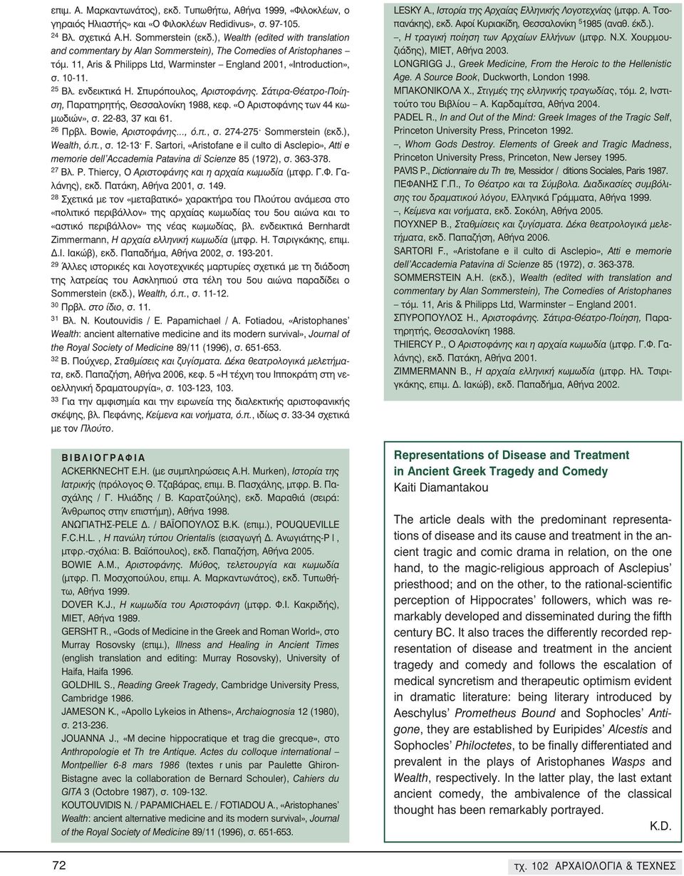 ενδεικτικά Η. Σπυρόπουλος, Αριστοφάνης. Σάτιρα-Θέατρο-Ποίηση, Παρατηρητής, Θεσσαλονίκη 1988, κεφ. «O Αριστοφάνης των 44 κωμωδιών», σ. 22-83, 37 και 61. 26 Πρβλ. Bowie, Αριστοφάνης, ό.π., σ. 274-275 Sommerstein (εκδ.