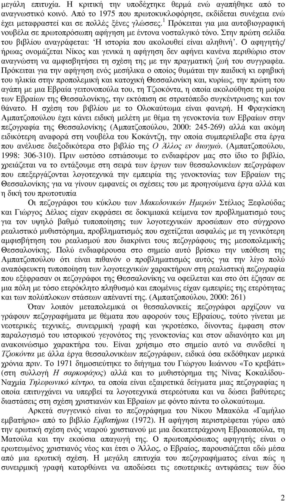 Ο αφηγητής/ ήρωας ονοµάζεται Νίκος και γενικά η αφήγηση δεν αφήνει κανένα περιθώριο στον αναγνώστη να αµφισβητήσει τη σχέση της µε την πραγµατική ζωή του συγγραφέα.