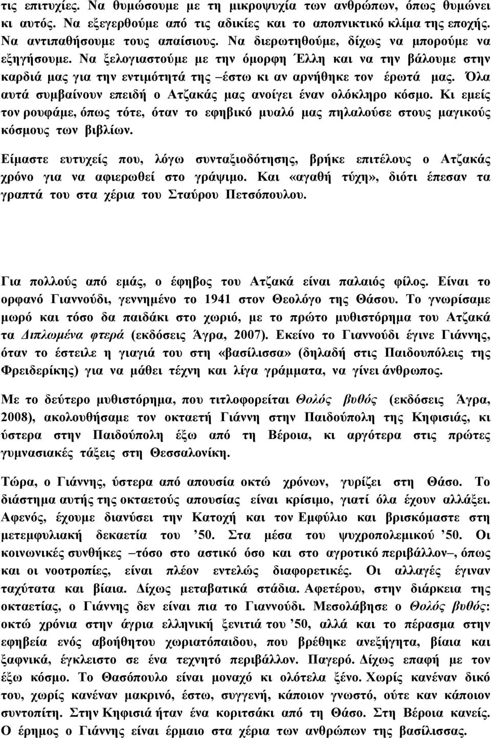 Όλα αυτά συμβαίνουν επειδή ο Ατζακάς μας ανοίγει έναν ολόκληρο κόσμο. Κι εμείς τον ρουφάμε, όπως τότε, όταν το εφηβικό μυαλό μας πηλαλούσε στους μαγικούς κόσμους των βιβλίων.