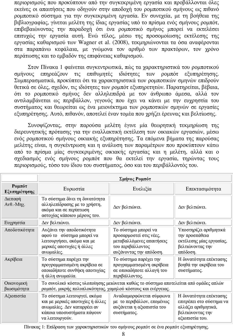 Εν συνεχεία, µε τη βοήθεια της βιβλιογραφίας, γίνεται µελέτη της ίδιας εργασίας υπό το πρίσµα ενός σµήνους ροµπότ, επιβεβαιώνοντας την παραδοχή ότι ένα ροµποτικό σµήνος µπορεί να εκτελέσει επιτυχώς