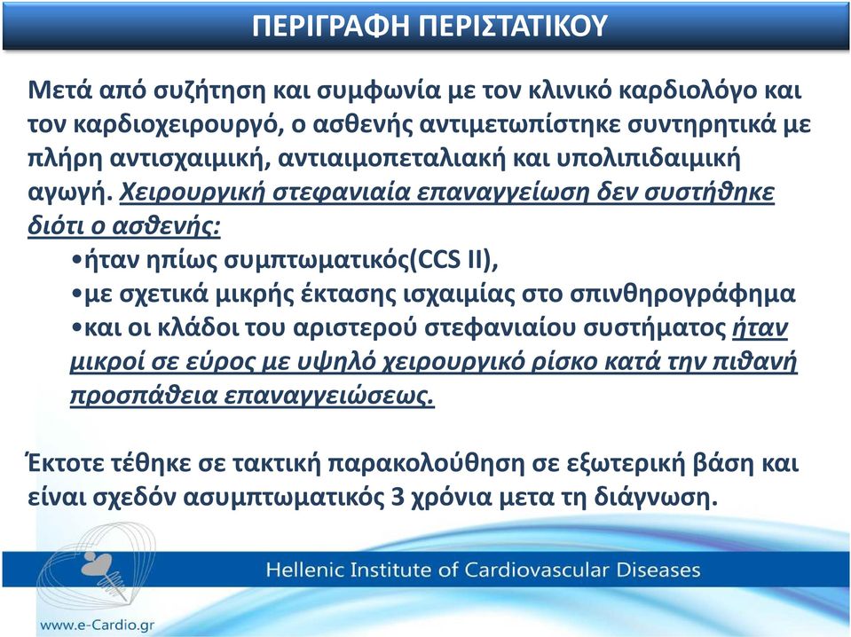 Χειρουργική στεφανιαία επαναγγείωση δεν συστήθηκε διότι ο ασθενής: ήταν ηπίως συμπτωματικός(ccs II), με σχετικά μικρής έκτασης ισχαιμίας στο