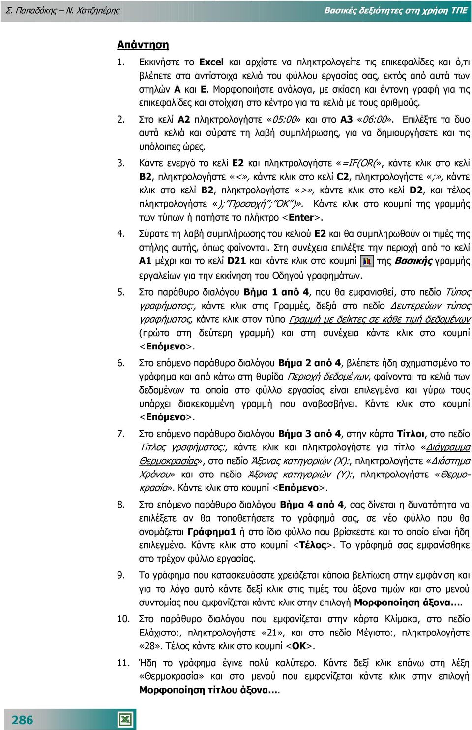 Μορφοποιήστε ανάλογα, µε σκίαση και έντονη γραφή για τις επικεφαλίδες και στοίχιση στο κέντρο για τα κελιά µε τους αριθµούς. 2. Στο κελί Α2 πληκτρολογήστε «05:00» και στο Α3 «06:00».