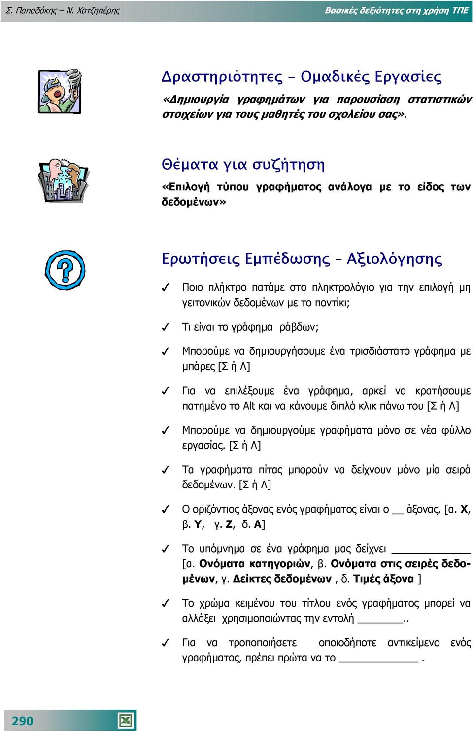 ποντίκι; Τι είναι το γράφηµα ράβδων; Μπορούµε να δηµιουργήσουµε ένα τρισδιάστατο γράφηµα µε µπάρες [Σ ή Λ] Για να επιλέξουµε ένα γράφηµα, αρκεί να κρατήσουµε πατηµένο το Alt και να κάνουµε διπλό κλικ