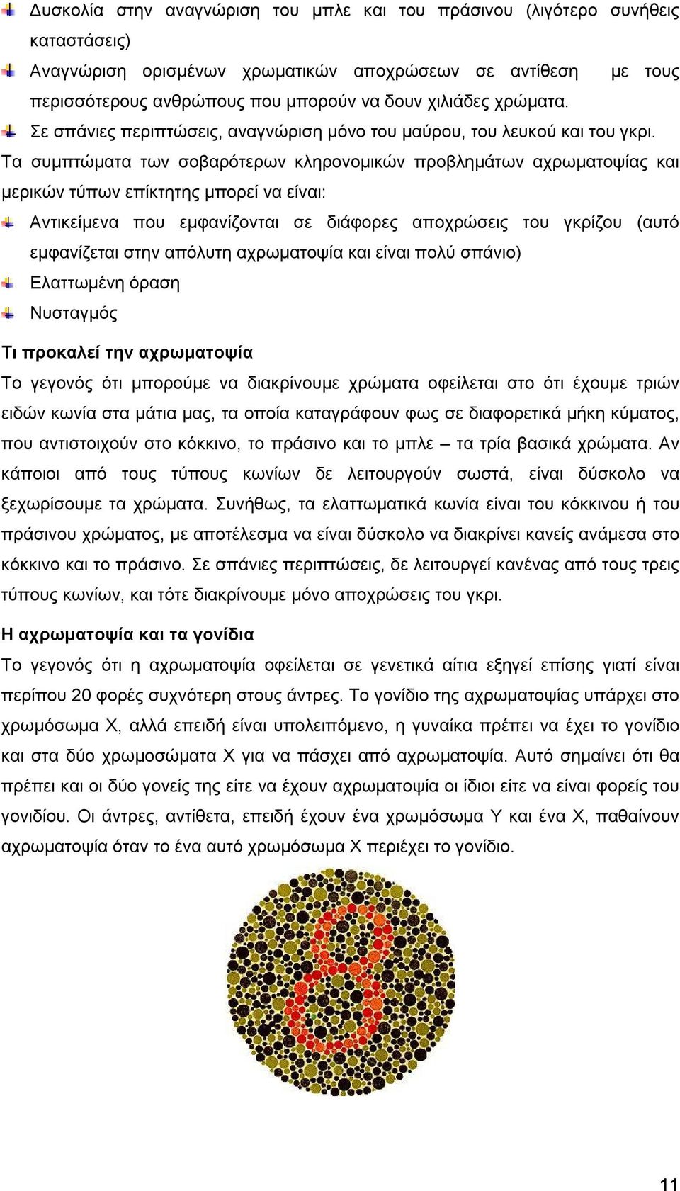 Τα συμπτώματα των σοβαρότερων κληρονομικών προβλημάτων αχρωματοψίας και μερικών τύπων επίκτητης μπορεί να είναι: Αντικείμενα που εμφανίζονται σε διάφορες αποχρώσεις του γκρίζου (αυτό εμφανίζεται στην