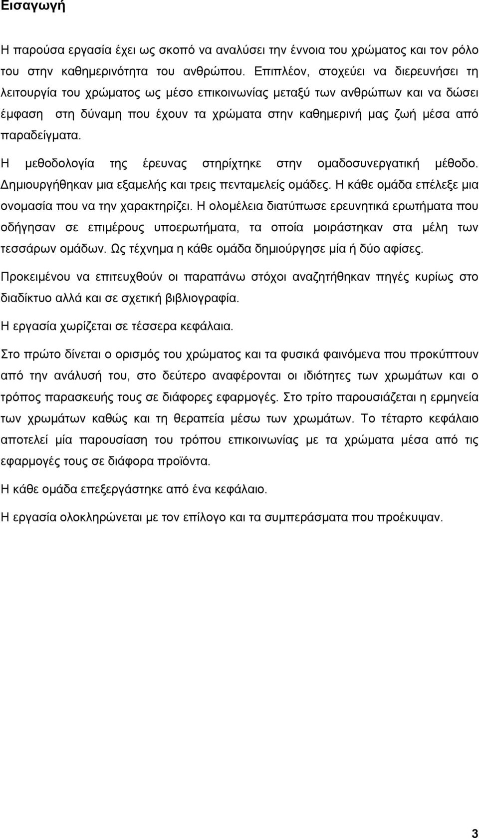 Η μεθοδολογία της έρευνας στηρίχτηκε στην ομαδοσυνεργατική μέθοδο. Δημιουργήθηκαν μια εξαμελής και τρεις πενταμελείς ομάδες. Η κάθε ομάδα επέλεξε μια ονομασία που να την χαρακτηρίζει.