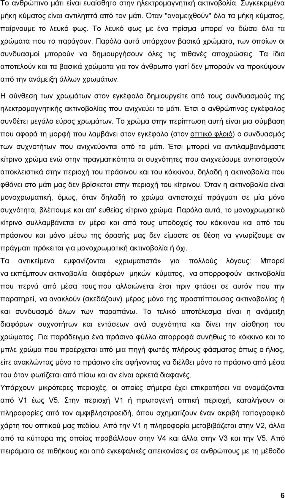 Τα ίδια αποτελούν και τα βασικά χρώματα για τον άνθρωπο γιατί δεν μπορούν να προκύψουν από την ανάμειξη άλλων χρωμάτων.