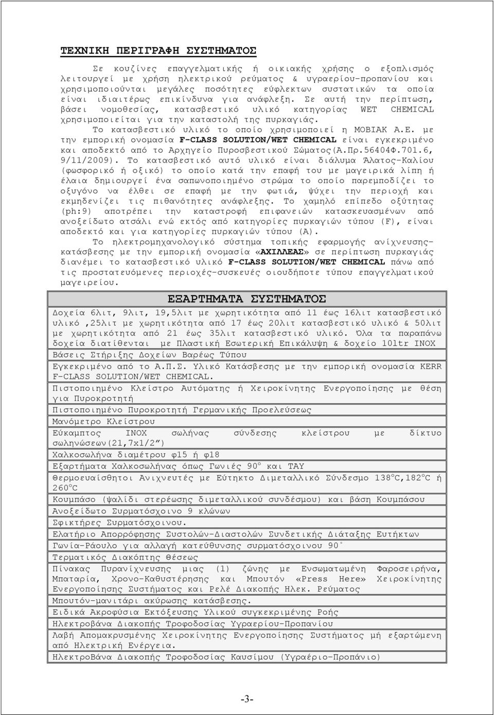 Το κατασβεστικό υλικό το οποίο χρησιμοποιεί η ΜΟΒΙΑΚ Α.Ε. με την εμπορική ονομασία F-CLASS SOLUTION/WET CHEMICAL είναι εγκεκριμένο και αποδεκτό από το Αρχηγείο Πυροσβεστικού Σώματος(Α.Πρ.56404Φ.701.