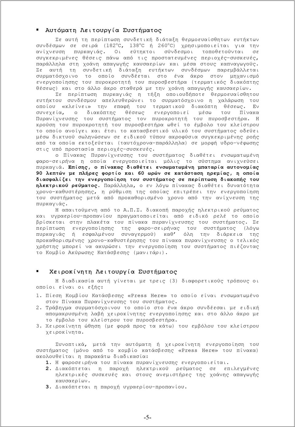 Σε αυτή τη συνδετική διάταξη ευτήκτων συνδέσμων παρεμβάλλεται συρματόσχοινο το οποίο συνδέεται στο ένα άκρο στον μηχανισμό ενεργοποίησης του πυροκροτητή του πυροσβεστήρα (τερματικός διακόπτης θέσεως)