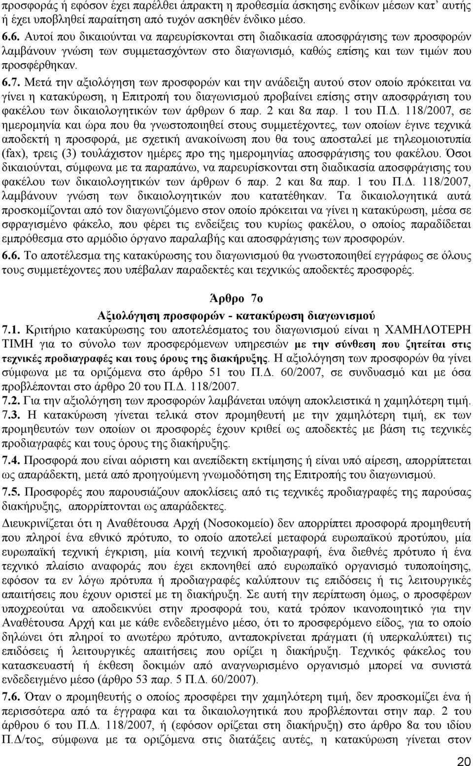 Μετά την αξιολόγηση των προσφορών και την ανάδειξη αυτού στον οποίο πρόκειται να γίνει η κατακύρωση, η Επιτροπή του διαγωνισμού προβαίνει επίσης στην αποσφράγιση του φακέλου των δικαιολογητικών των