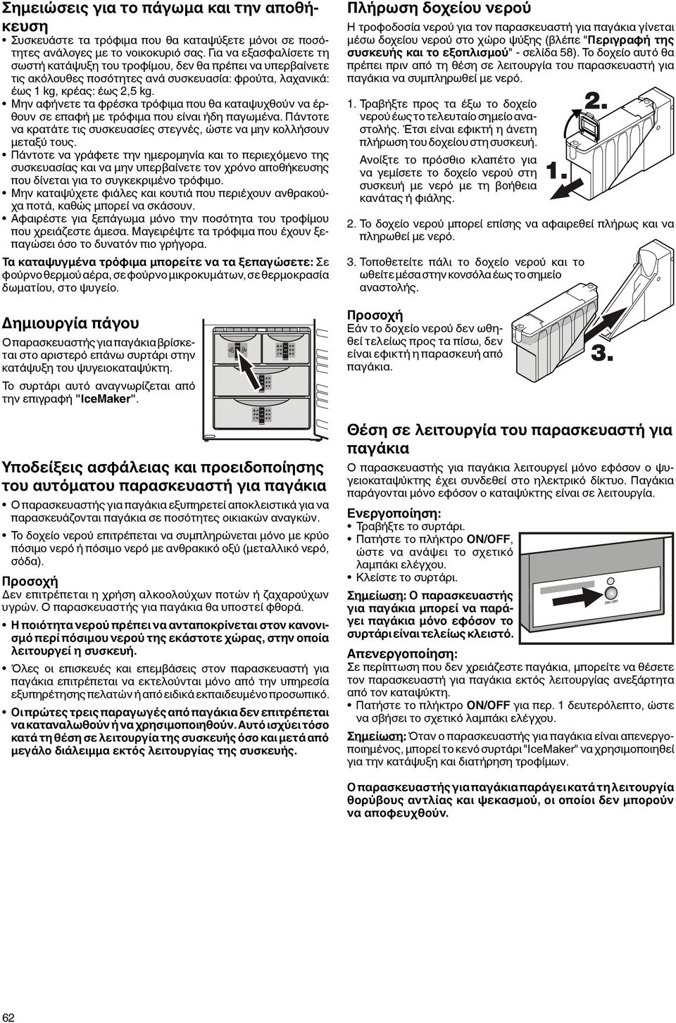 Μην αφήνετε τα φρέσκα τρόφιμα που θα καταψυχθούν να έρθουν σε επαφή με τρόφιμα που είναι ήδη παγωμένα. Πάντοτε να κρατάτε τις συσκευασίες στεγνές, ώστε να μην κολλήσουν μεταξύ τους.