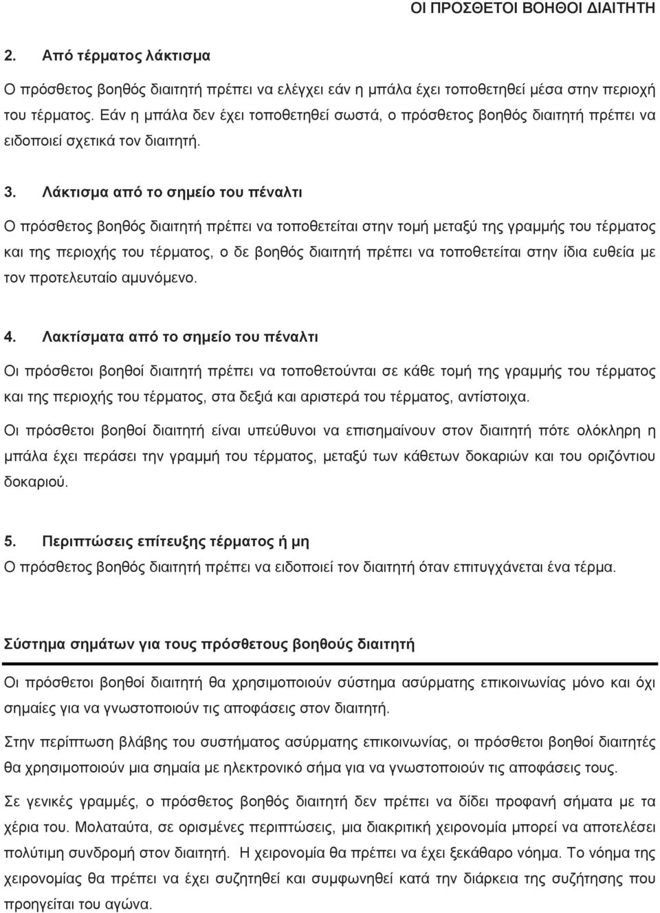 Λάκτισμα από το σημείο του πέναλτι Ο πρόσθετος βοηθός διαιτητή πρέπει να τοποθετείται στην τομή μεταξύ της γραμμής του τέρματος και της περιοχής του τέρματος, ο δε βοηθός διαιτητή πρέπει να