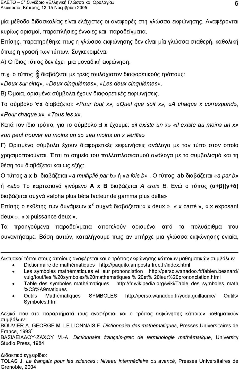 ι μια μοναδική εκφώνηση. π.χ. ο τύπος 2 5 διαβάζεται με τρεις τουλάχιστον διαφορετικούς τρόπους: «Deux sur cinq», «Deux cinquièmes», «Les deux cinquièmes».