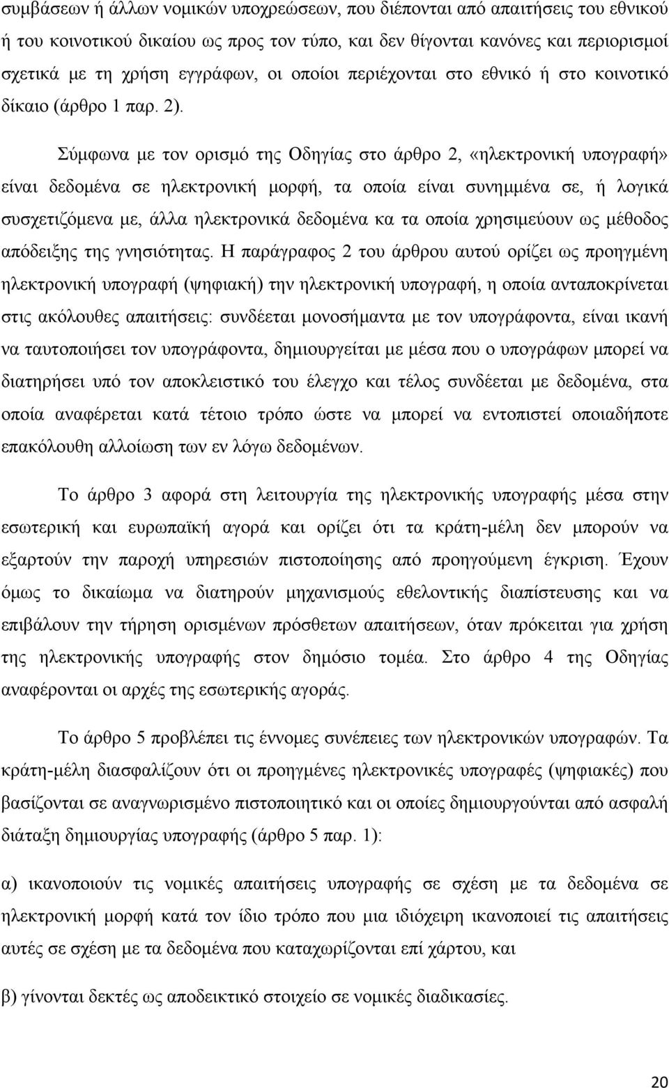 Σύμφωνα με τον ορισμό της Οδηγίας στο άρθρο 2, «ηλεκτρονική υπογραφή» είναι δεδομένα σε ηλεκτρονική μορφή, τα οποία είναι συνημμένα σε, ή λογικά συσχετιζόμενα με, άλλα ηλεκτρονικά δεδομένα κα τα