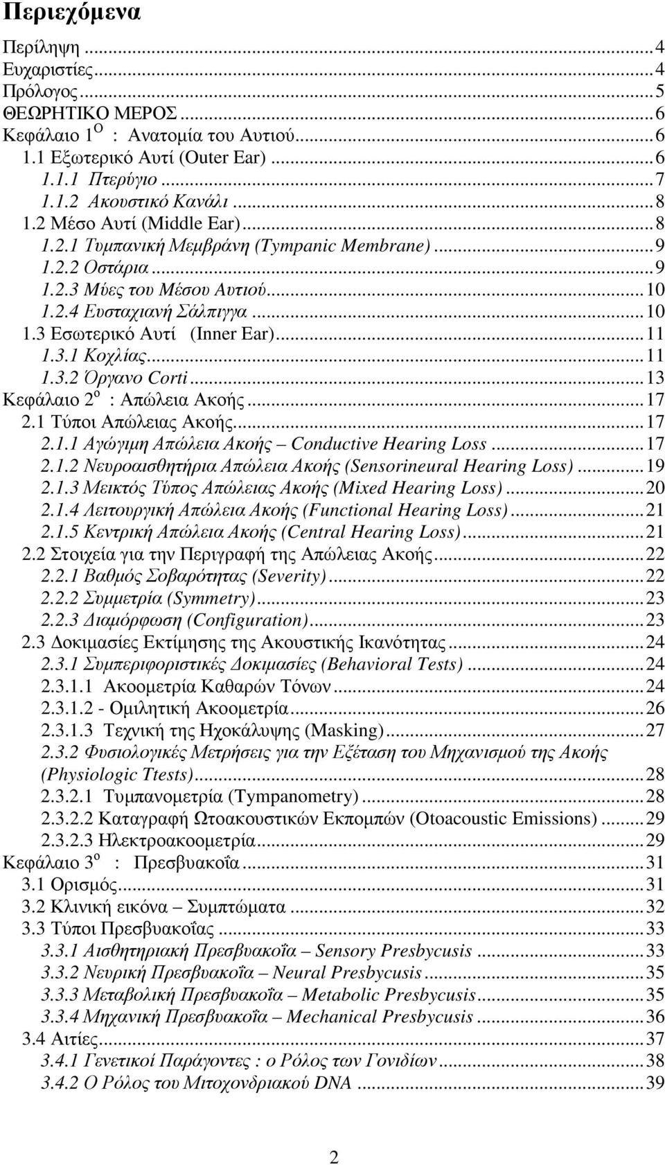..11 1.3.2 Όργανο Corti...13 Κεφάλαιο 2 ο : Απώλεια Ακοής...17 2.1 Τύποι Απώλειας Ακοής...17 2.1.1 Αγώγιµη Απώλεια Ακοής Conductive Hearing Loss...17 2.1.2 Νευροαισθητήρια Απώλεια Ακοής (Sensorineural Hearing Loss).