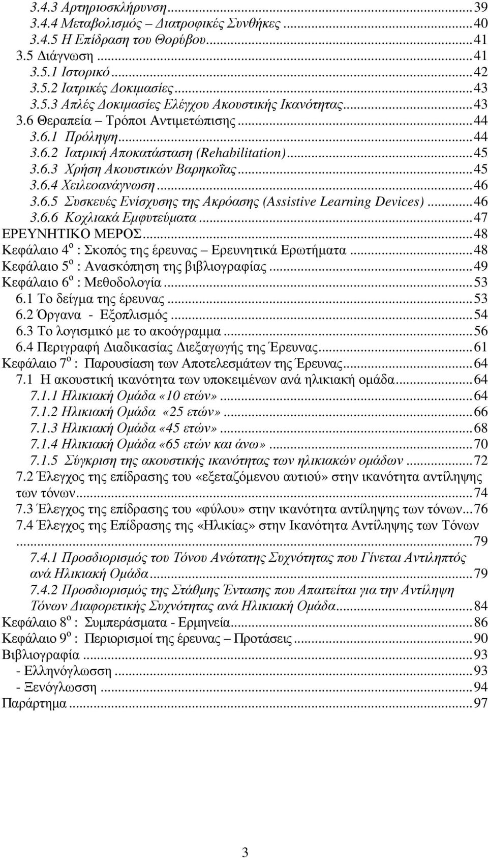 ..46 3.6.6 Κοχλιακά Εµφυτεύµατα...47 ΕΡΕΥΝΗΤΙΚΟ ΜΕΡΟΣ...48 Κεφάλαιο 4 ο : Σκοπός της έρευνας Ερευνητικά Ερωτήµατα...48 Κεφάλαιο 5 ο : Ανασκόπηση της βιβλιογραφίας...49 Κεφάλαιο 6 ο : Μεθοδολογία...53 6.