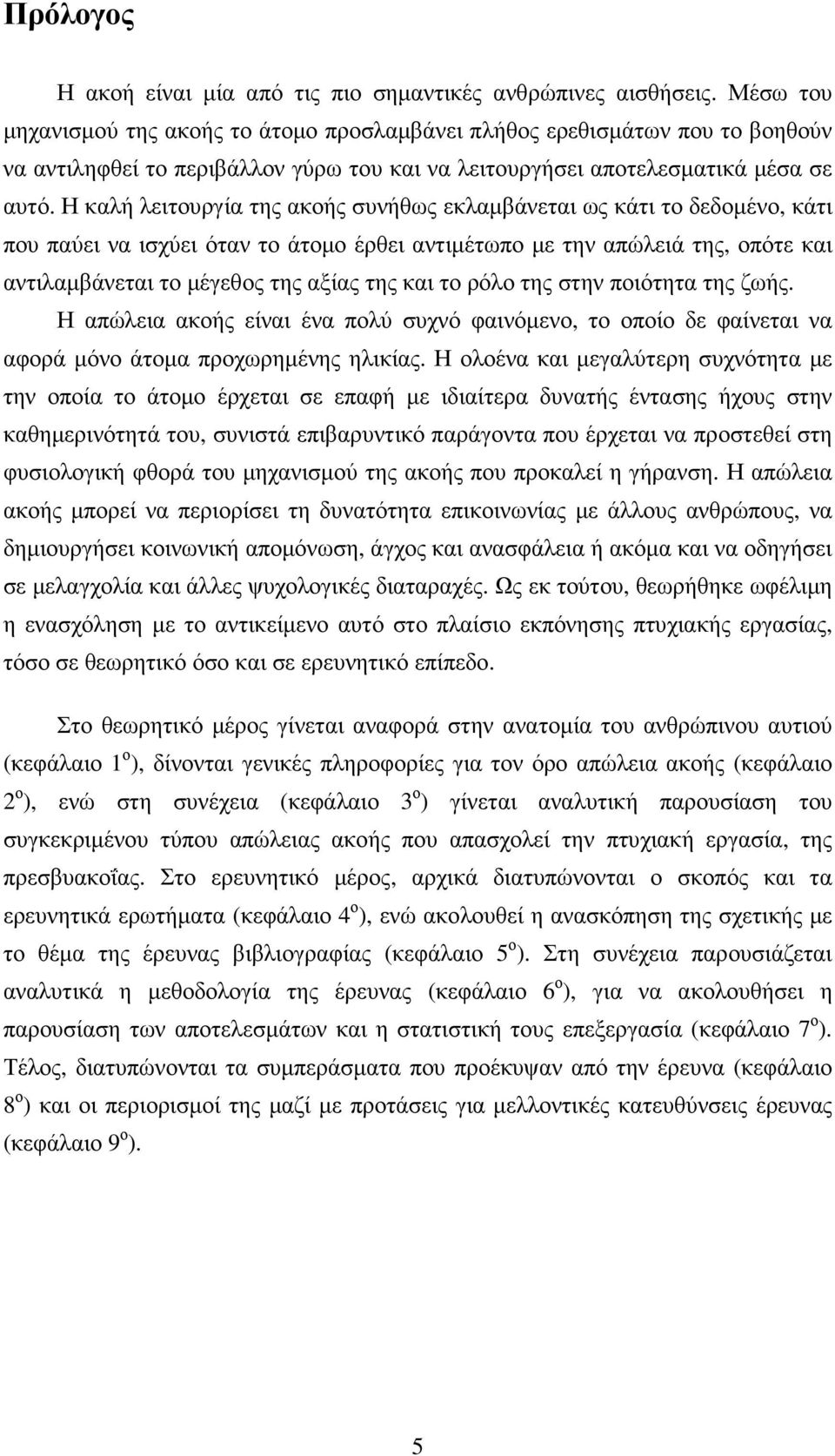 Η καλή λειτουργία της ακοής συνήθως εκλαµβάνεται ως κάτι το δεδοµένο, κάτι που παύει να ισχύει όταν το άτοµο έρθει αντιµέτωπο µε την απώλειά της, οπότε και αντιλαµβάνεται το µέγεθος της αξίας της και