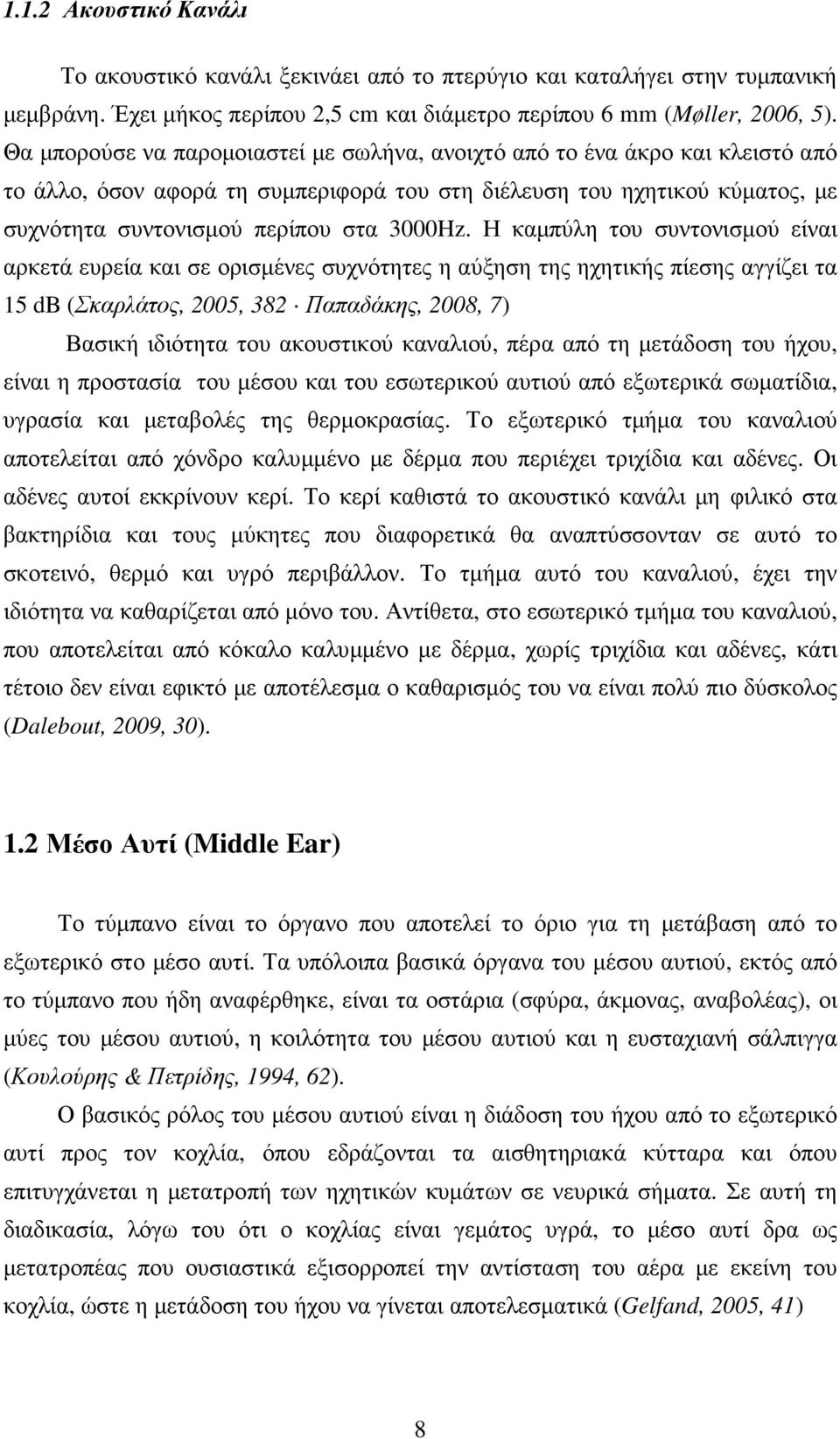 Η καµπύλη του συντονισµού είναι αρκετά ευρεία και σε ορισµένες συχνότητες η αύξηση της ηχητικής πίεσης αγγίζει τα 15 db (Σκαρλάτος, 2005, 382 Παπαδάκης, 2008, 7) Βασική ιδιότητα του ακουστικού